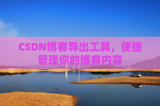 CSDN博客导出工具，便捷管理你的博客内容